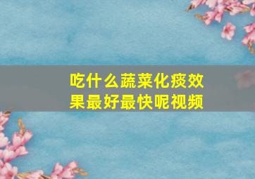 吃什么蔬菜化痰效果最好最快呢视频