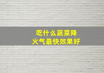 吃什么蔬菜降火气最快效果好