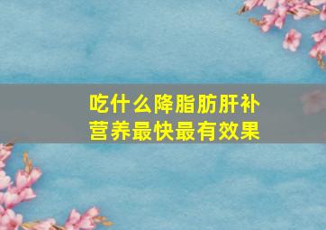 吃什么降脂肪肝补营养最快最有效果