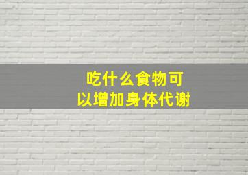 吃什么食物可以增加身体代谢