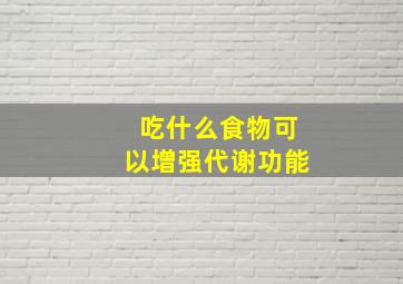 吃什么食物可以增强代谢功能