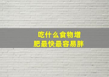 吃什么食物增肥最快最容易胖