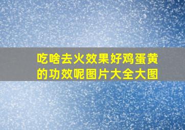 吃啥去火效果好鸡蛋黄的功效呢图片大全大图