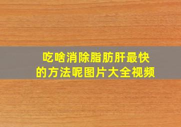 吃啥消除脂肪肝最快的方法呢图片大全视频