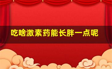 吃啥激素药能长胖一点呢