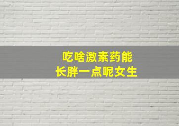 吃啥激素药能长胖一点呢女生