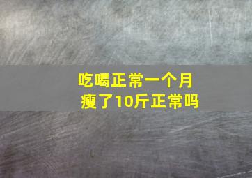 吃喝正常一个月瘦了10斤正常吗