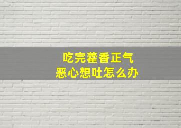 吃完藿香正气恶心想吐怎么办