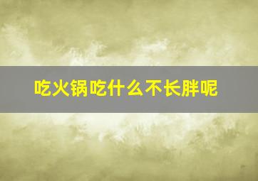 吃火锅吃什么不长胖呢