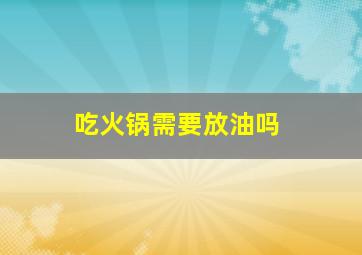 吃火锅需要放油吗