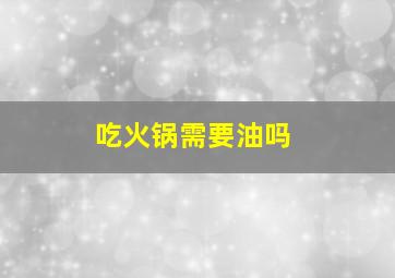 吃火锅需要油吗