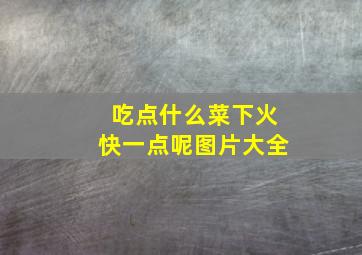 吃点什么菜下火快一点呢图片大全