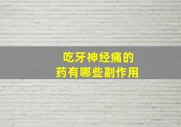 吃牙神经痛的药有哪些副作用