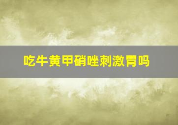 吃牛黄甲硝唑刺激胃吗