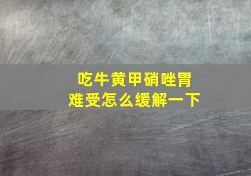 吃牛黄甲硝唑胃难受怎么缓解一下