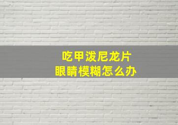 吃甲泼尼龙片眼睛模糊怎么办