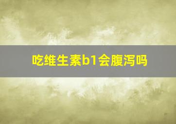 吃维生素b1会腹泻吗