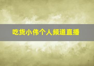 吃货小伟个人频道直播