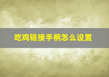 吃鸡链接手柄怎么设置