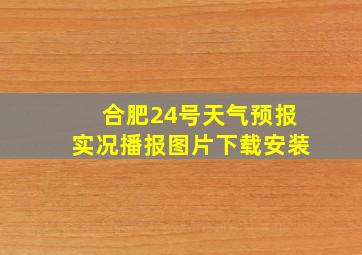 合肥24号天气预报实况播报图片下载安装