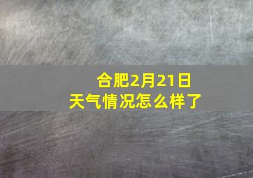 合肥2月21日天气情况怎么样了