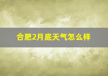 合肥2月底天气怎么样