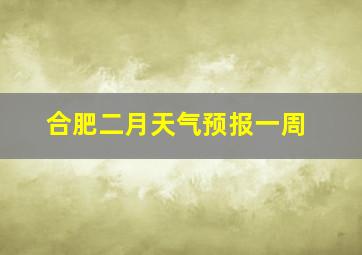 合肥二月天气预报一周