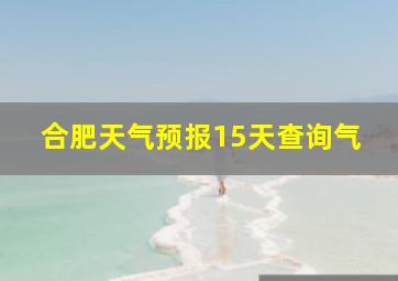 合肥天气预报15天查询气