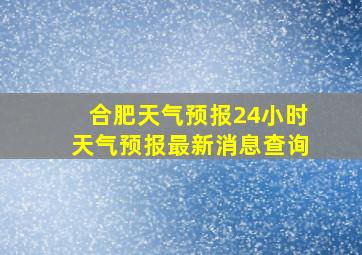 合肥天气预报24小时天气预报最新消息查询