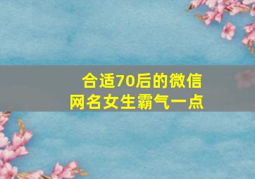 合适70后的微信网名女生霸气一点