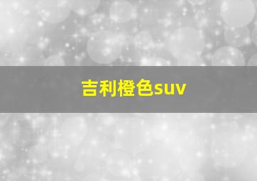 吉利橙色suv