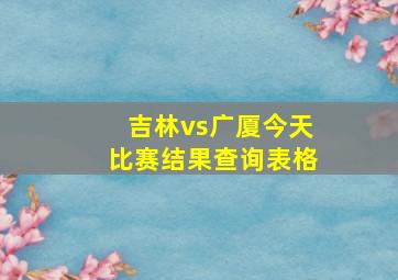 吉林vs广厦今天比赛结果查询表格