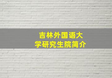 吉林外国语大学研究生院简介