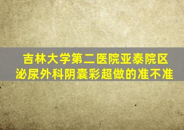 吉林大学第二医院亚泰院区泌尿外科阴囊彩超做的准不准