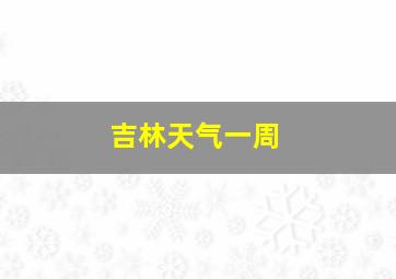 吉林天气一周