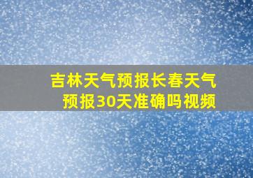 吉林天气预报长春天气预报30天准确吗视频