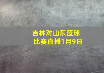 吉林对山东篮球比赛直播1月9日