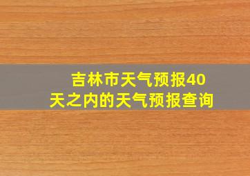 吉林市天气预报40天之内的天气预报查询