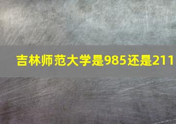 吉林师范大学是985还是211