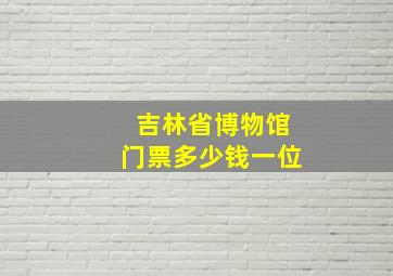 吉林省博物馆门票多少钱一位