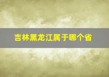 吉林黑龙江属于哪个省