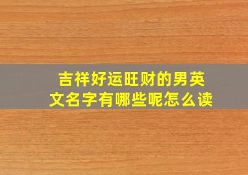 吉祥好运旺财的男英文名字有哪些呢怎么读