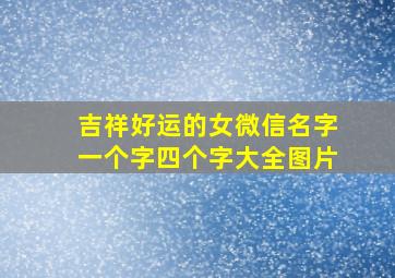 吉祥好运的女微信名字一个字四个字大全图片