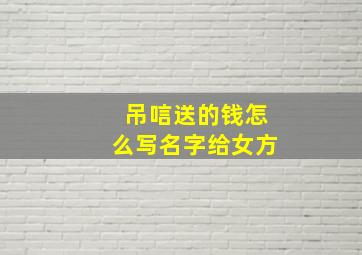 吊唁送的钱怎么写名字给女方