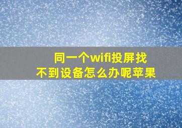 同一个wifi投屏找不到设备怎么办呢苹果