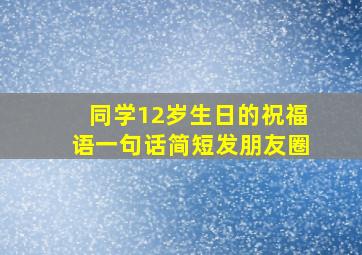 同学12岁生日的祝福语一句话简短发朋友圈