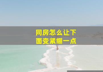 同房怎么让下面变紧绷一点