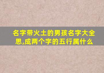 名字带火土的男孩名字大全思,成两个字的五行属什么