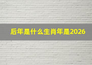 后年是什么生肖年是2026