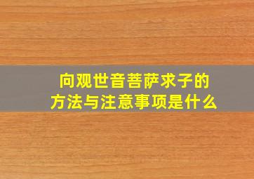 向观世音菩萨求子的方法与注意事项是什么